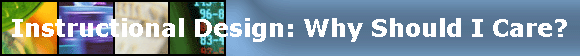 Instructional Design: Why Should I Care?